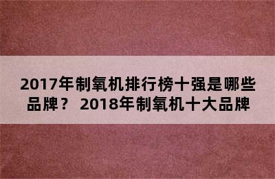 2017年制氧机排行榜十强是哪些品牌？ 2018年制氧机十大品牌